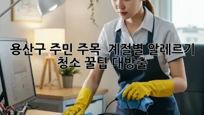 용산구 주민 주목! ✨ 계절별 알레르기 청소 꿀팁 대방출 🏡