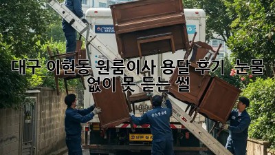 대구 이현동 원룸이사 용달 후기 🚚💨 눈물 없이 못 듣는 썰