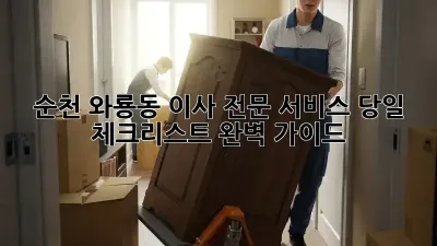 순천 와룡동 이사 전문 서비스: 당일 체크리스트 완벽 가이드