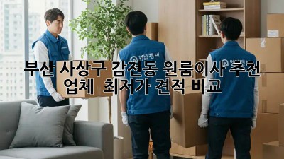 부산 사상구 감전동 원룸이사 추천 업체 & 최저가 견적 비교! 📦✨