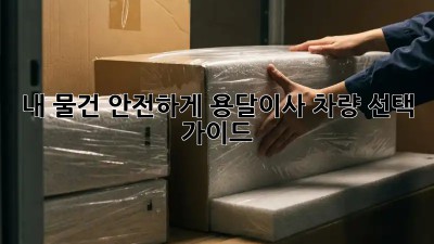 내 물건, 안전하게! 용달이사 차량 선택 가이드