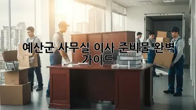 예산군 사무실 이사 준비물 완벽 가이드!